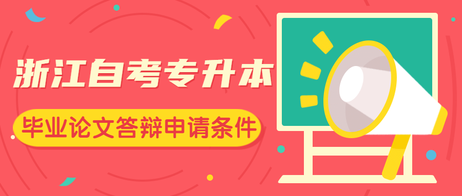 浙江自考專升本畢業論文答辯申請條件是什么?