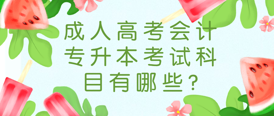 成人高考會(huì)計(jì)專升本考試科目有哪些?