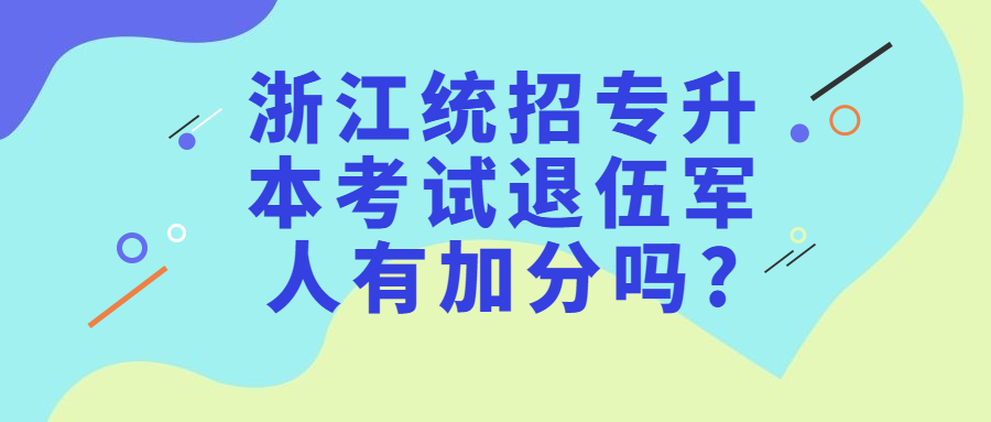 浙江統(tǒng)招專升本考試退伍軍人有加分嗎?