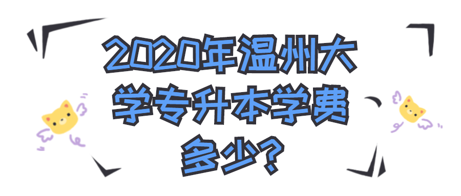 2020年溫州大學(xué)專升本學(xué)費(fèi)多少?