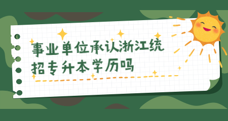 事業(yè)單位承認(rèn)浙江統(tǒng)招專升本學(xué)歷嗎