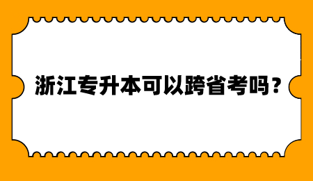浙江專升本可以跨省考嗎?