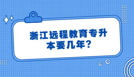 浙江遠(yuǎn)程教育專升本要幾年?