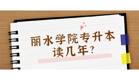 麗水學(xué)院專升本讀幾年?