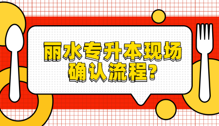 麗水專升本現(xiàn)場(chǎng)確認(rèn)流程?