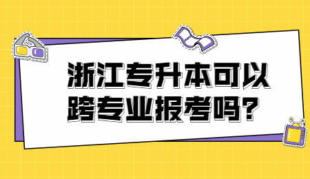 浙江專升本可以跨專業報考嗎？