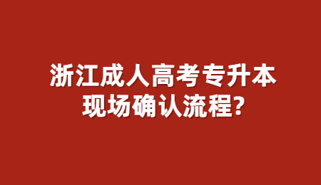 浙江成人高考專升本現(xiàn)場確認(rèn)流程?