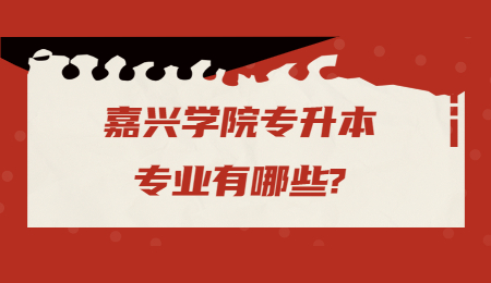 嘉興學(xué)院專升本專業(yè)有哪些?