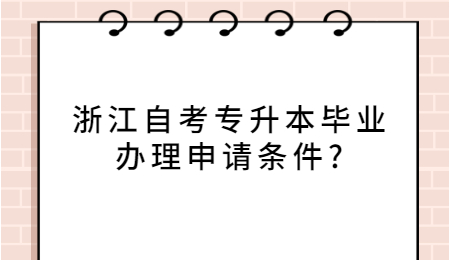 浙江自考專升本畢業(yè)辦理申請條件?