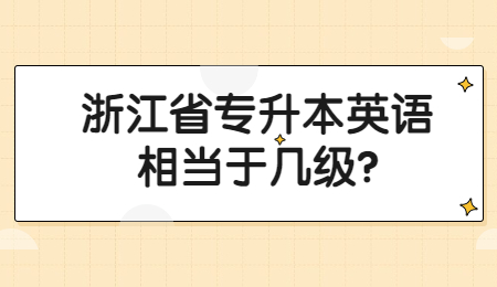 浙江省專升本英語相當于幾級?