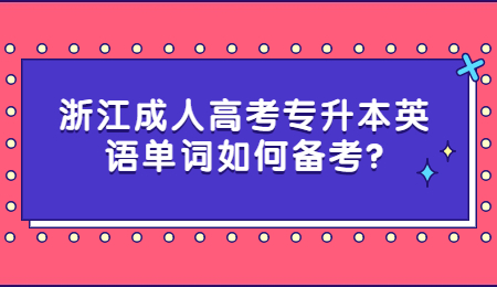 浙江成人高考專升本英語單詞如何備考?