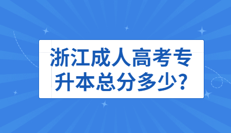 浙江成人高考專升本總分多少?