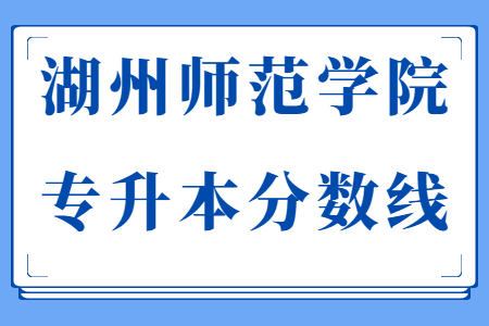 湖州師范學(xué)院專升本分?jǐn)?shù)線