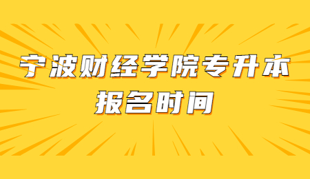 寧波財經(jīng)學院專升本報名時間