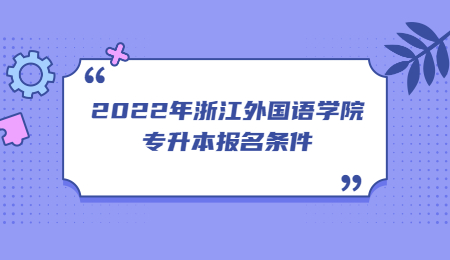2022年浙江外國語學(xué)院專升本報名條件