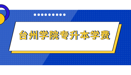 臺(tái)州學(xué)院專升本學(xué)費(fèi)
