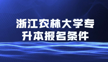 浙江農(nóng)林大學(xué)專升本報(bào)名條件