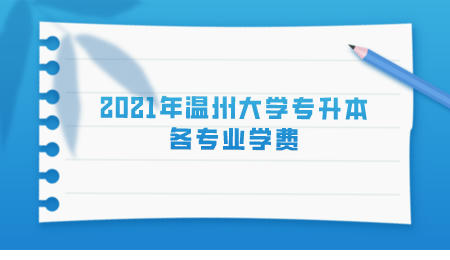 2021年溫州大學專升本各專業(yè)學費.jpeg