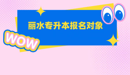 麗水專升本報名對象.jpeg