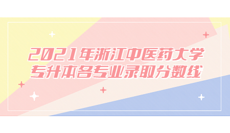 2021年浙江中醫藥大學專升本各專業錄取分數線.jpg