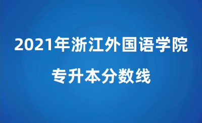 2021年浙江外國語學院專升本分數線.png