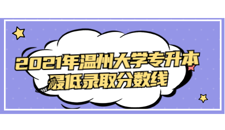 2021年溫州大學專升本最低錄取分數線.jpg