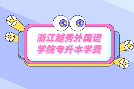 浙江越秀外國語學院專升本學費.png