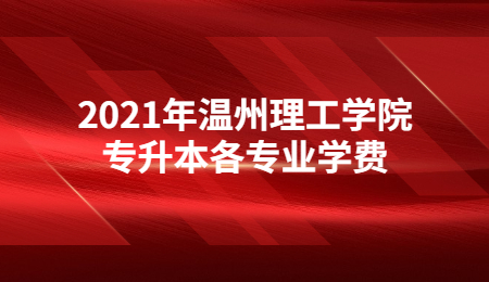 2021年溫州理工學院專升本各專業學費.jpg