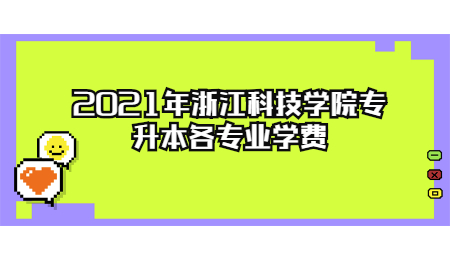 2021年浙江科技學院專升本各專業學費.jpg