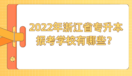 2022年浙江省專升本報(bào)考學(xué)校有哪些？.png