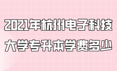 2021年杭州電子科技大學專升本學費多少？.png