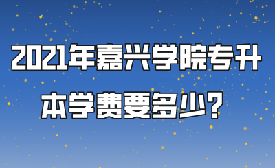 2021年嘉興學(xué)院專升本學(xué)費(fèi)要多少？.png