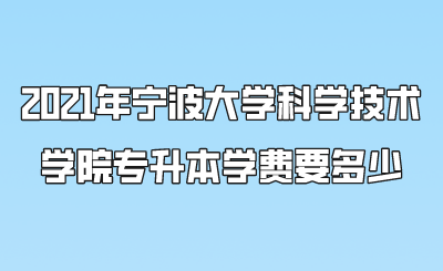 2021年寧波大學(xué)科學(xué)技術(shù)學(xué)院專升本學(xué)費(fèi)要多少.png
