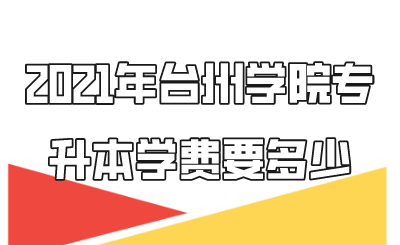 2021年臺州學(xué)院專升本學(xué)費(fèi)要多少.png