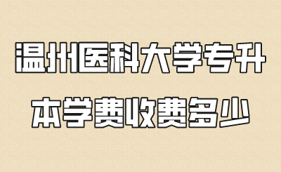 溫州醫科大學專升本學費收費多少.png