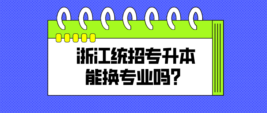浙江統招專升本能換專業嗎？.png