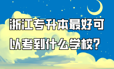 浙江專升本最好可以考到什么學校？.png