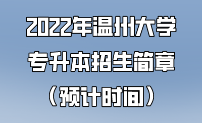 2022年溫州大學專升本招生簡章（預計時間）.png