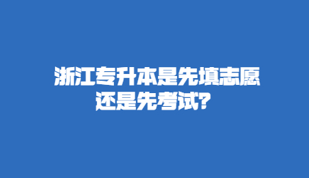 浙江專升本是先填志愿還是先考試？.jpg