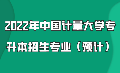 2022年中國計量大學(xué)專升本招生專業(yè)（預(yù)計）.png