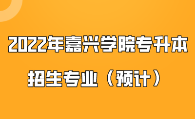 2022年嘉興學院專升本招生專業(yè)（預計）.png