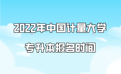 2022年中國(guó)計(jì)量大學(xué)專升本報(bào)名時(shí)間.png