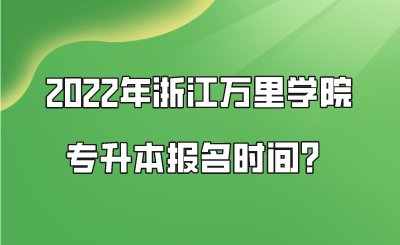 2022年浙江萬里學院專升本報名時間？.png
