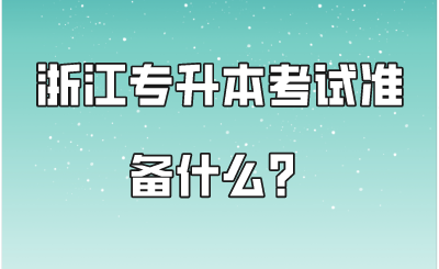 浙江專升本考試準(zhǔn)備什么？.png