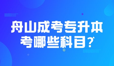 舟山成考專升本考哪些科目_.jpg