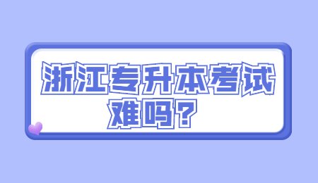 浙江專(zhuān)升本考試難嗎？.jpg