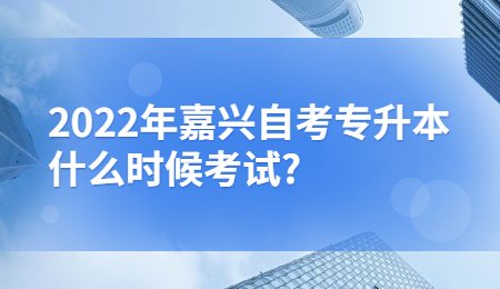 2022年嘉興自考專升本什么時候考試_.jpg