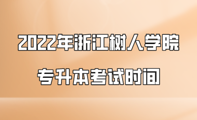 2022年浙江樹人學(xué)院專升本考試時間.png