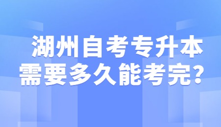 湖州自考專升本需要多久能考完？.jpg