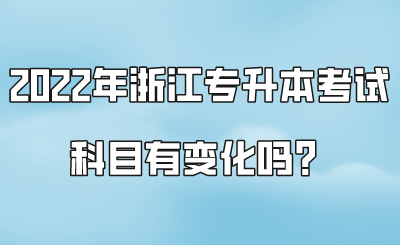 2022年浙江專升本考試科目有變化嗎？.png